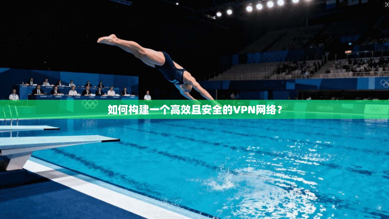 如何构建一个高效且安全的VPN网络？