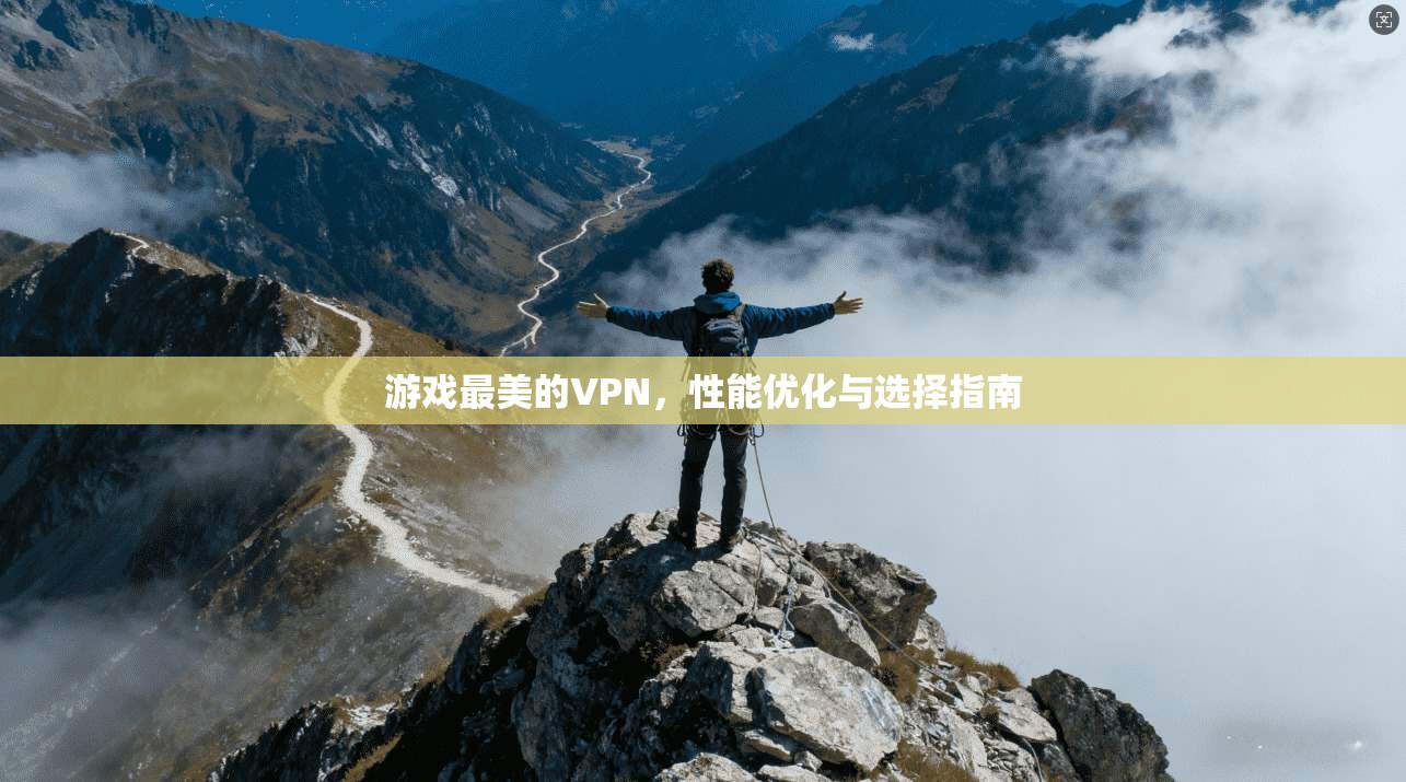 游戏最美的VPN，性能优化与选择指南