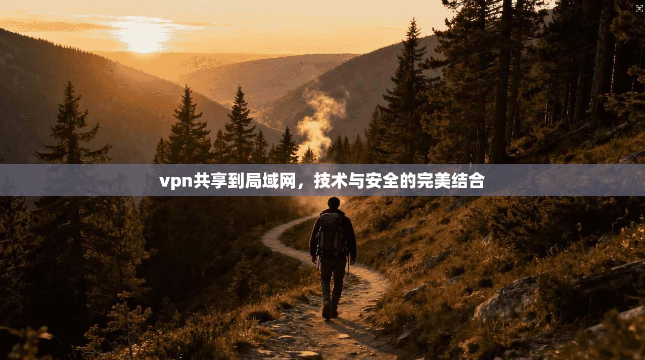 vpn共享到局域网，技术与安全的完美结合