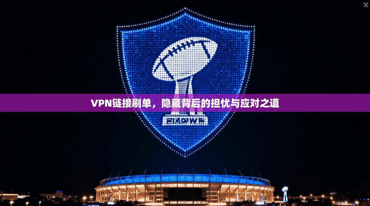 VPN链接刷单，隐藏背后的担忧与应对之道