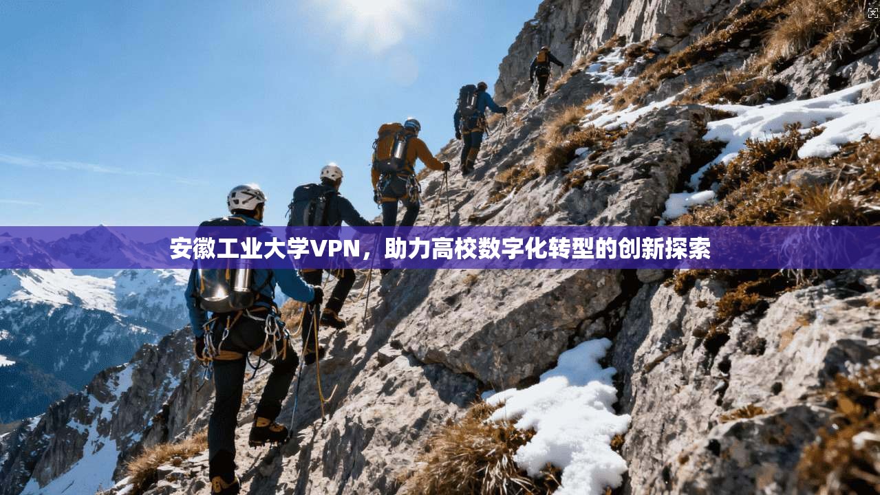 安徽工业大学VPN，助力高校数字化转型的创新探索