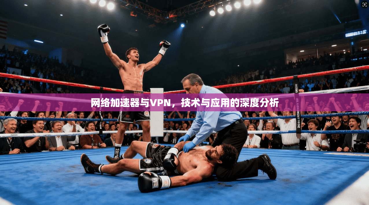 网络加速器与VPN，技术与应用的深度分析