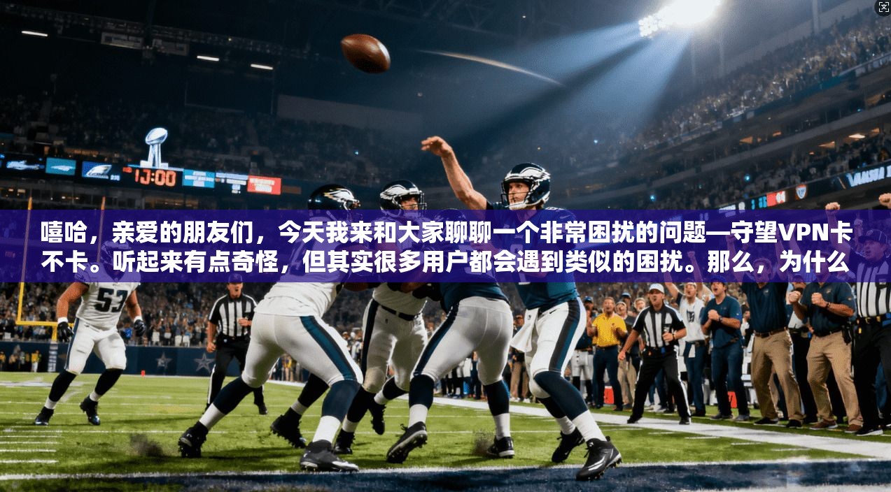 嘻哈，亲爱的朋友们，今天我来和大家聊聊一个非常困扰的问题—守望VPN卡不卡。听起来有点奇怪，但其实很多用户都会遇到类似的困扰。那么，为什么会有这样的问题呢？让我们一起来了解吧！
