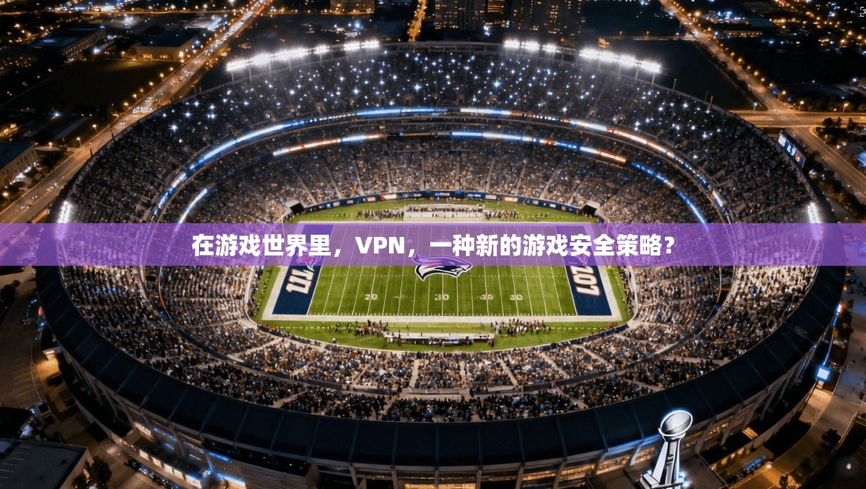 在游戏世界里，VPN，一种新的游戏安全策略？