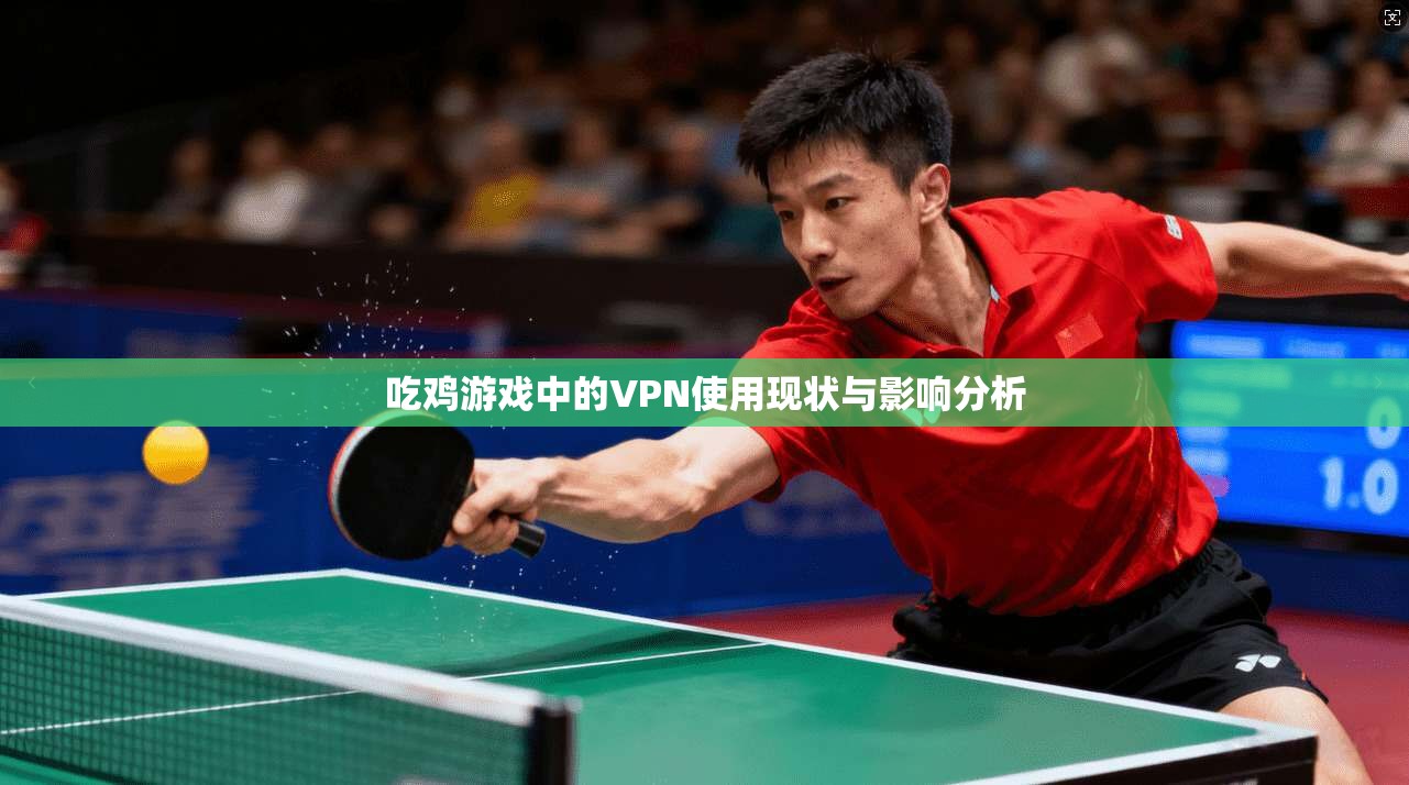 吃鸡游戏中的VPN使用现状与影响分析