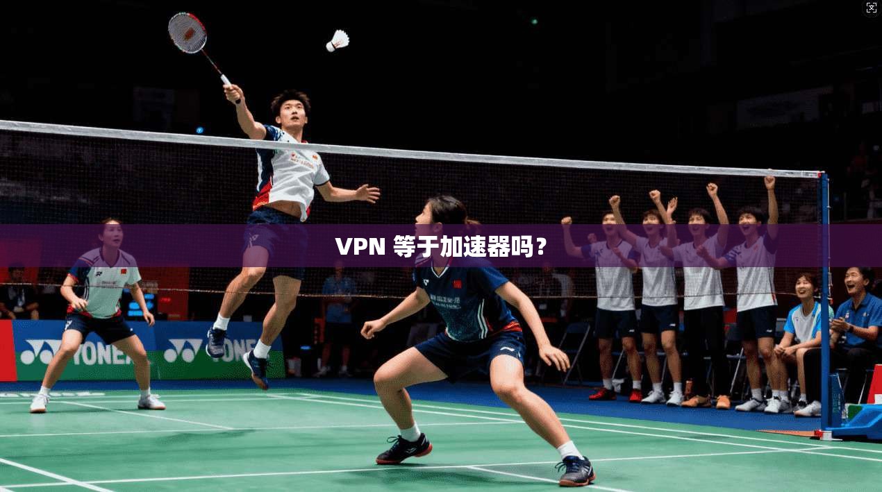 VPN 等于加速器吗？