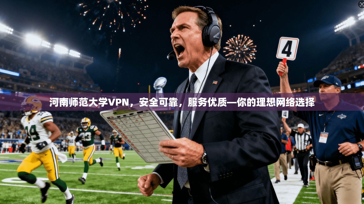 河南师范大学VPN，安全可靠，服务优质—你的理想网络选择
