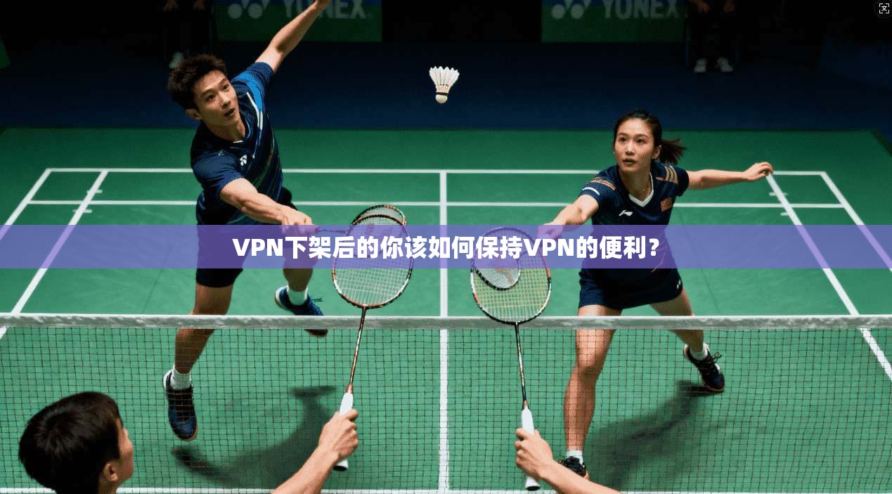 VPN下架后的你该如何保持VPN的便利？