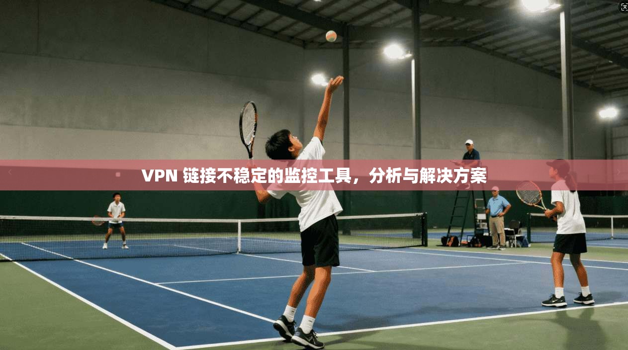 VPN 链接不稳定的监控工具，分析与解决方案