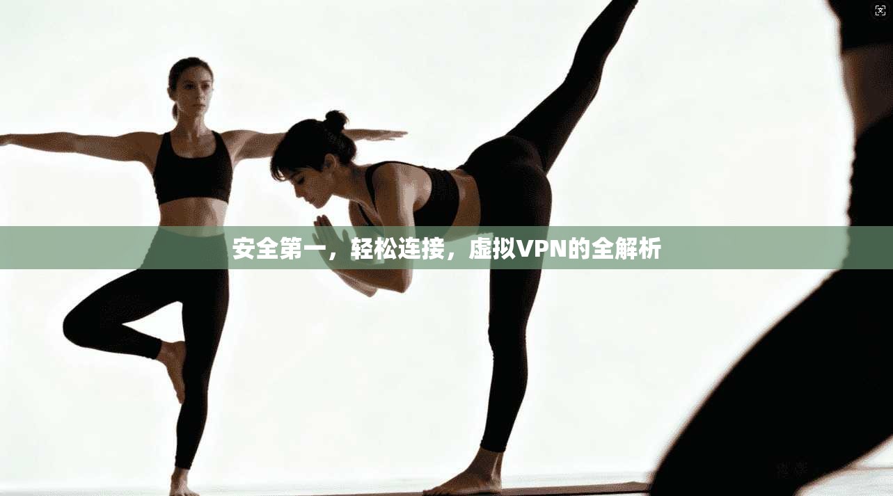 安全第一，轻松连接，虚拟VPN的全解析