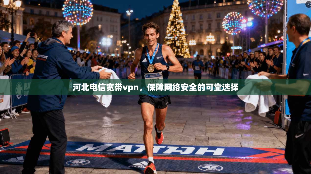 河北电信宽带vpn，保障网络安全的可靠选择