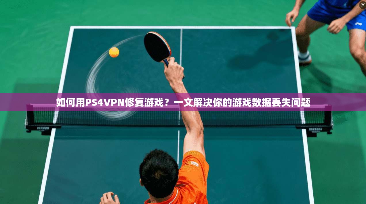 如何用PS4VPN修复游戏？一文解决你的游戏数据丢失问题