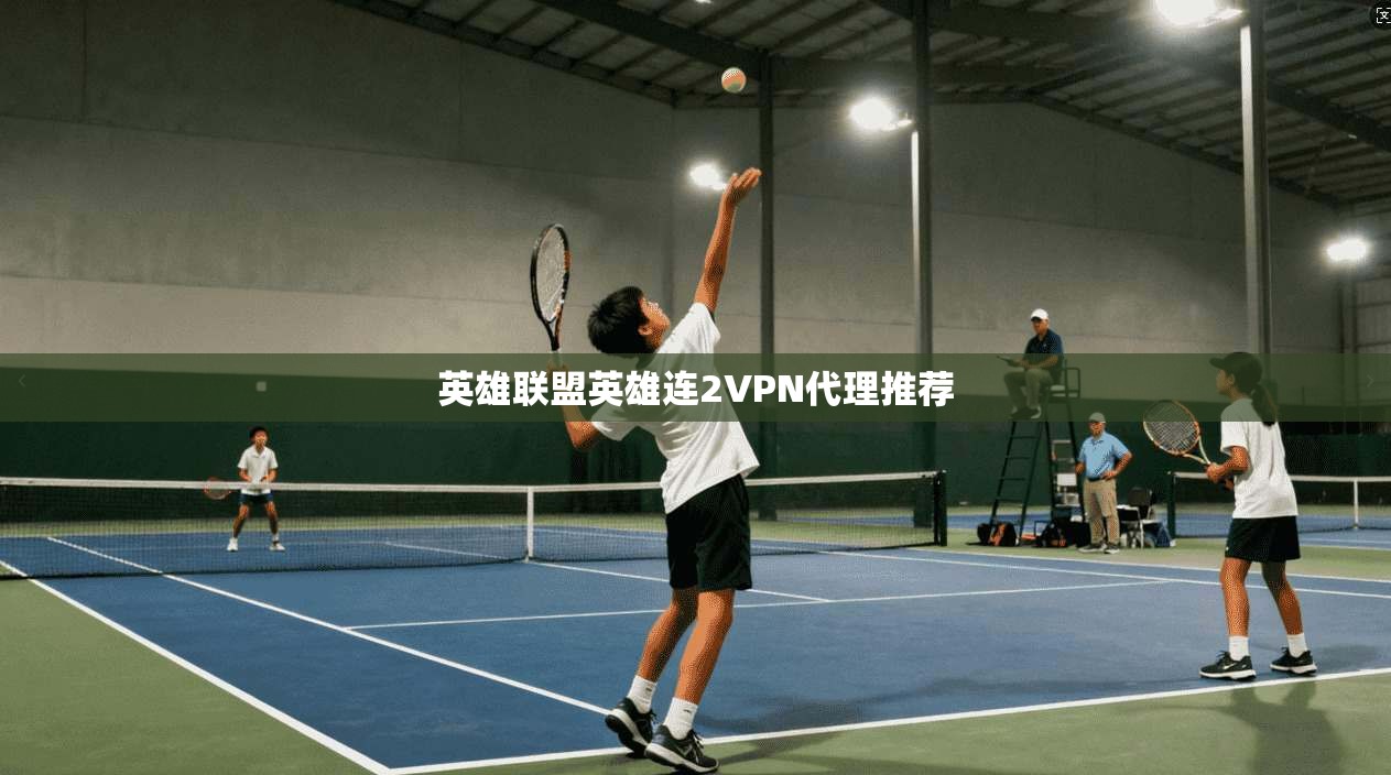英雄联盟英雄连2VPN代理推荐