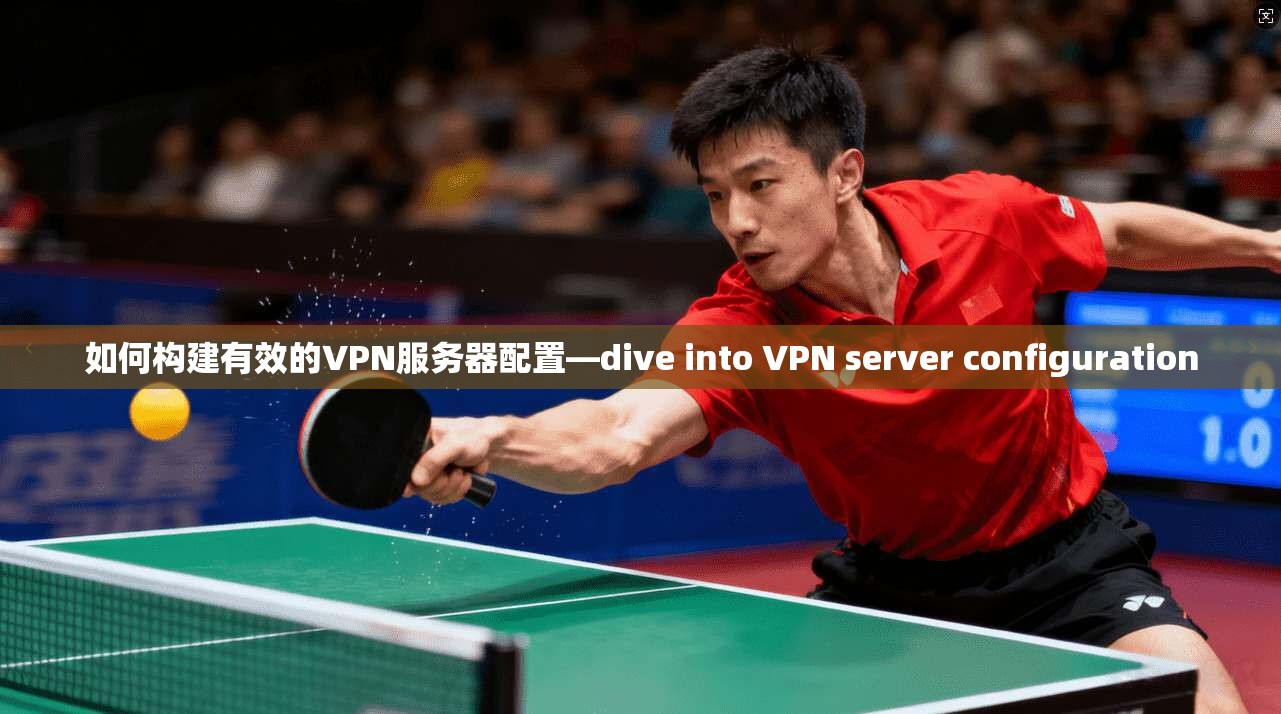 如何构建有效的VPN服务器配置—dive into VPN server configuration