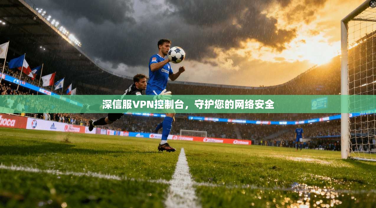深信服VPN控制台，守护您的网络安全