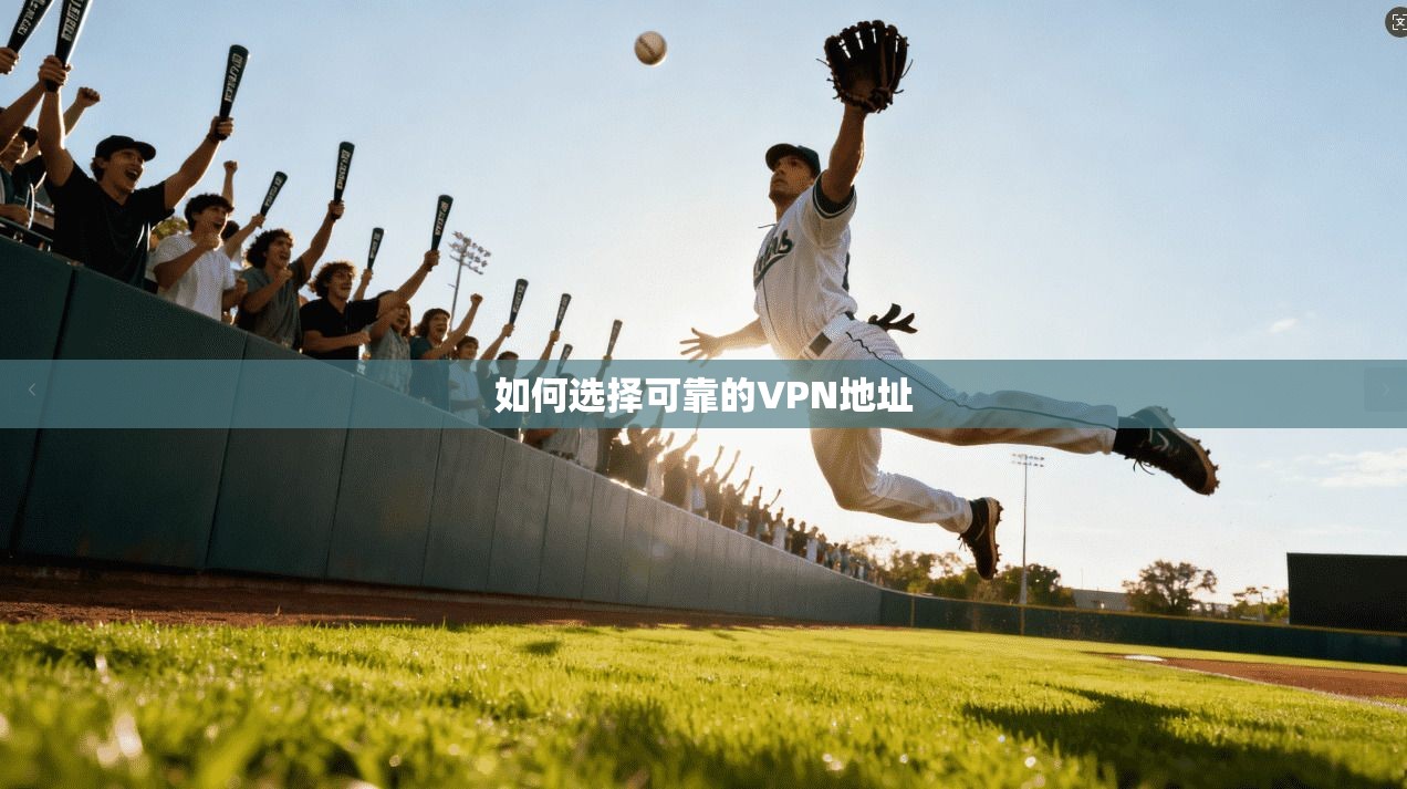 如何选择可靠的VPN地址