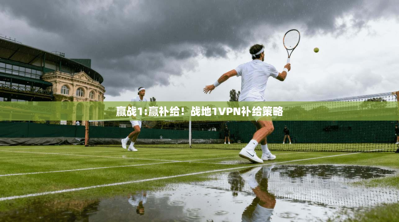 赢战1:赢补给！战地1VPN补给策略