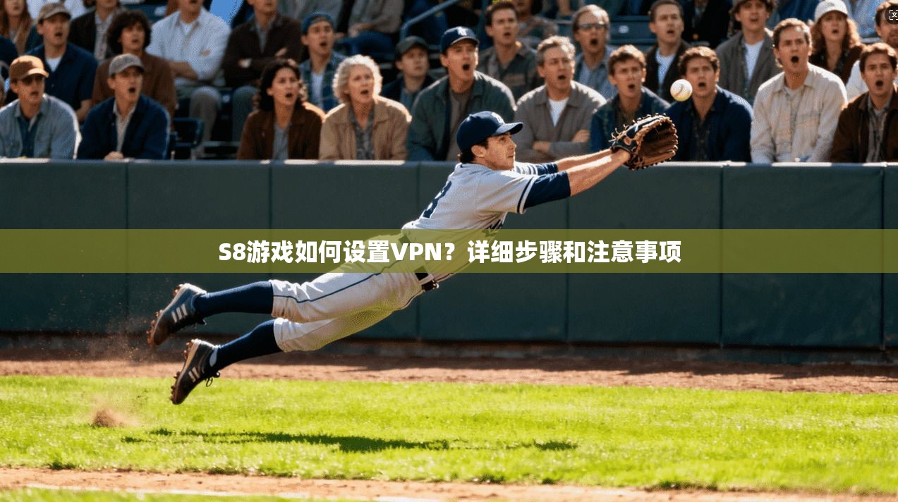 S8游戏如何设置VPN？详细步骤和注意事项