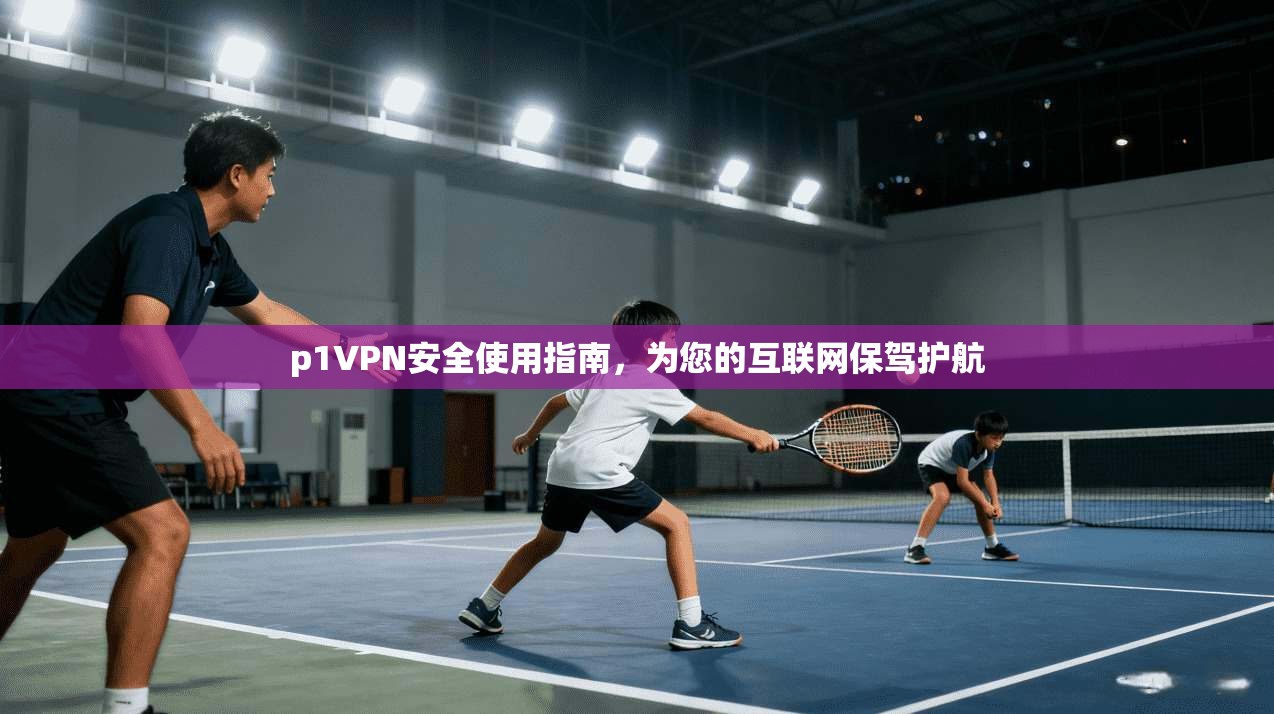 p1VPN安全使用指南，为您的互联网保驾护航