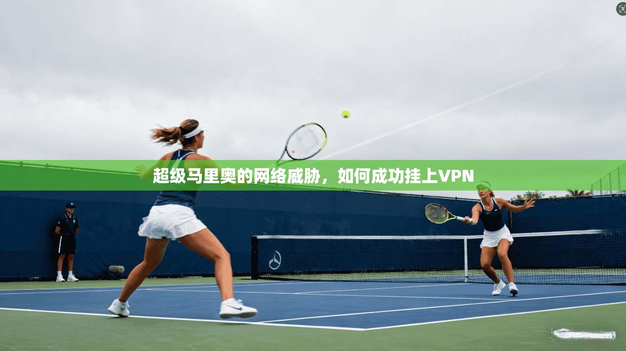 超级马里奥的网络威胁，如何成功挂上VPN