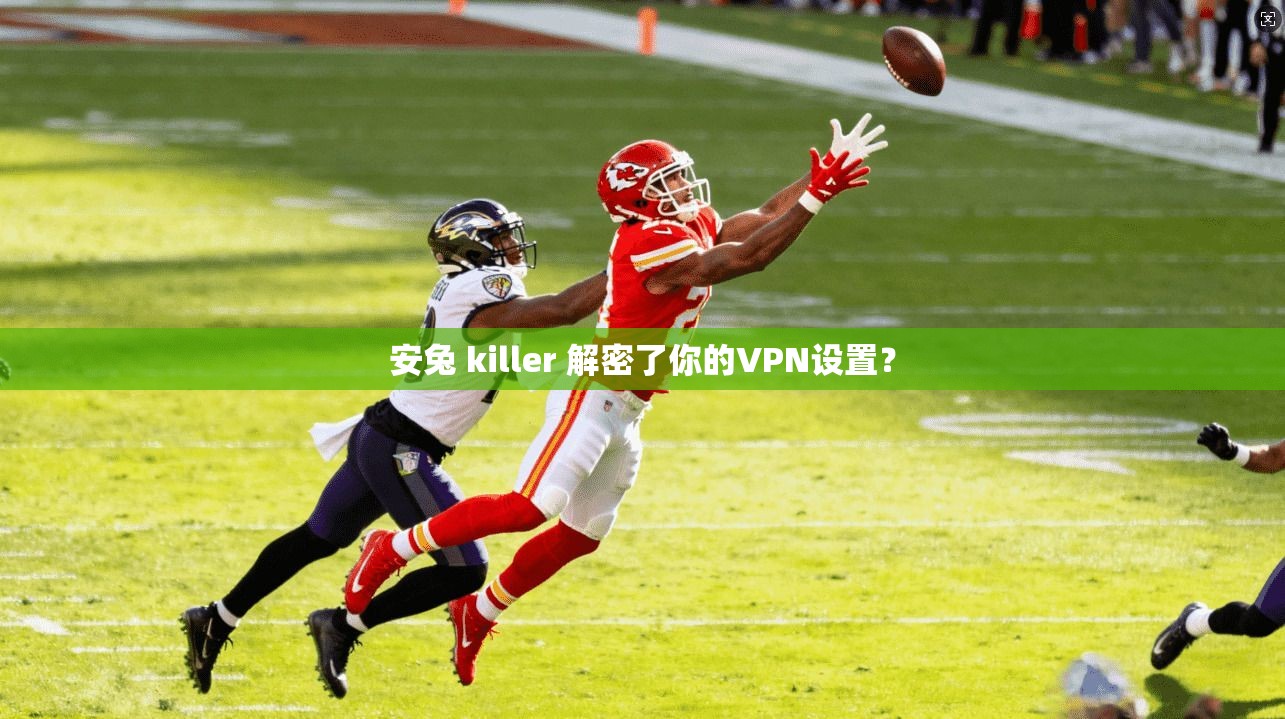 安兔 killer 解密了你的VPN设置？