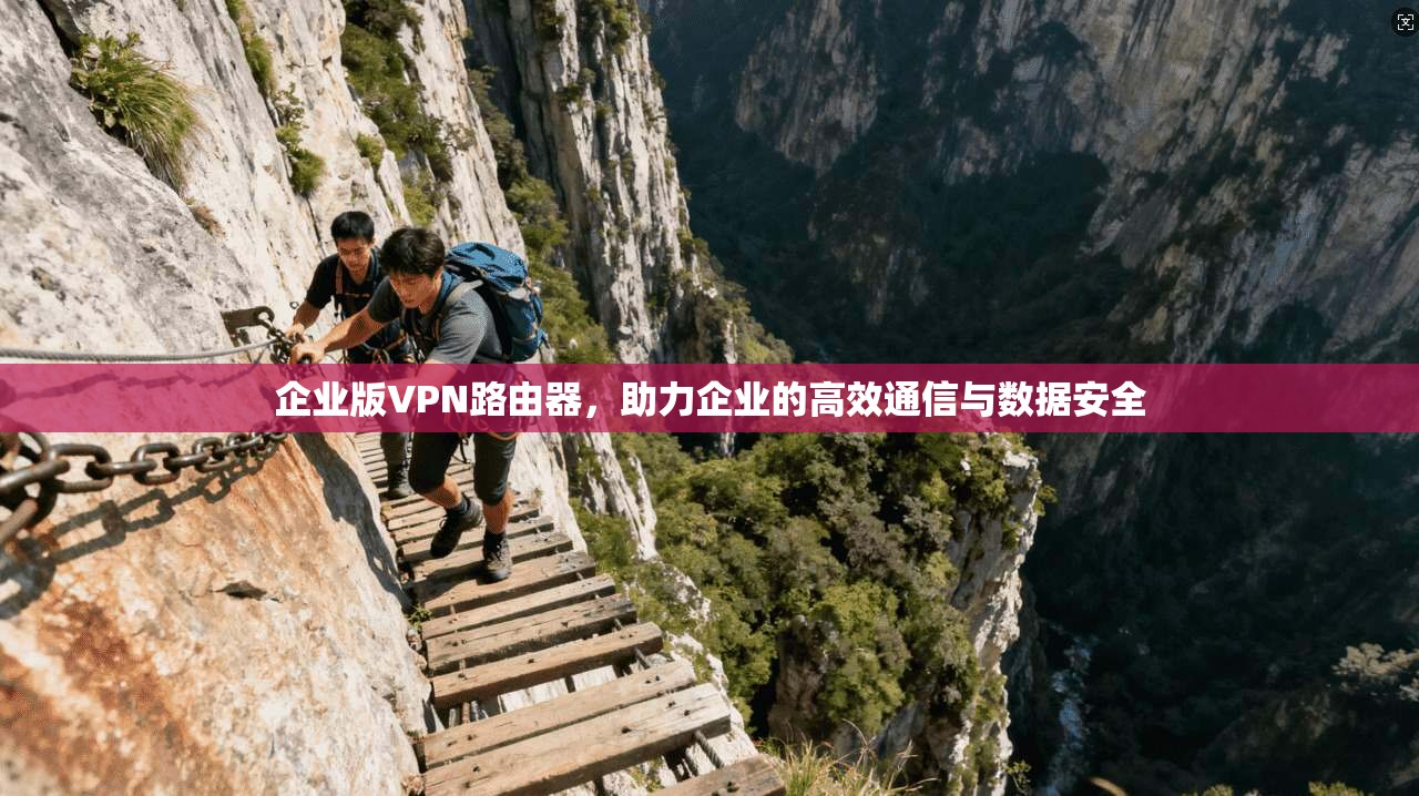企业版VPN路由器，助力企业的高效通信与数据安全