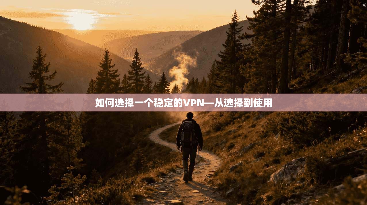 如何选择一个稳定的VPN—从选择到使用