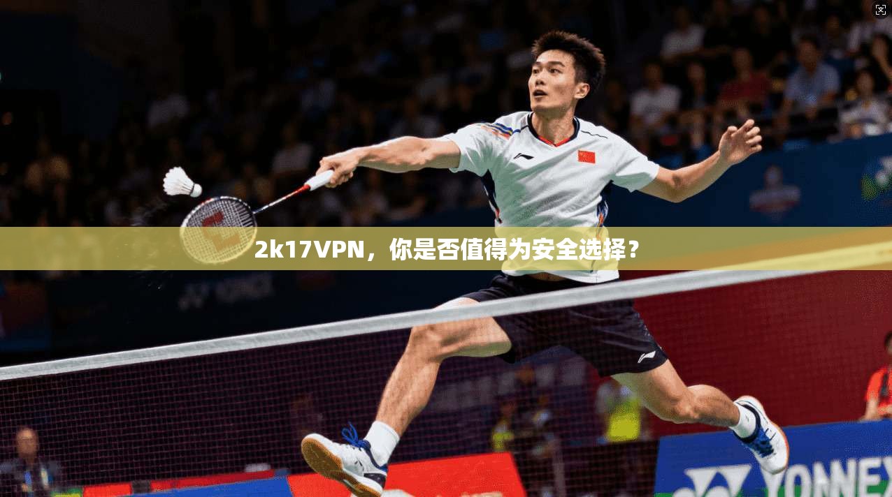2k17VPN，你是否值得为安全选择？