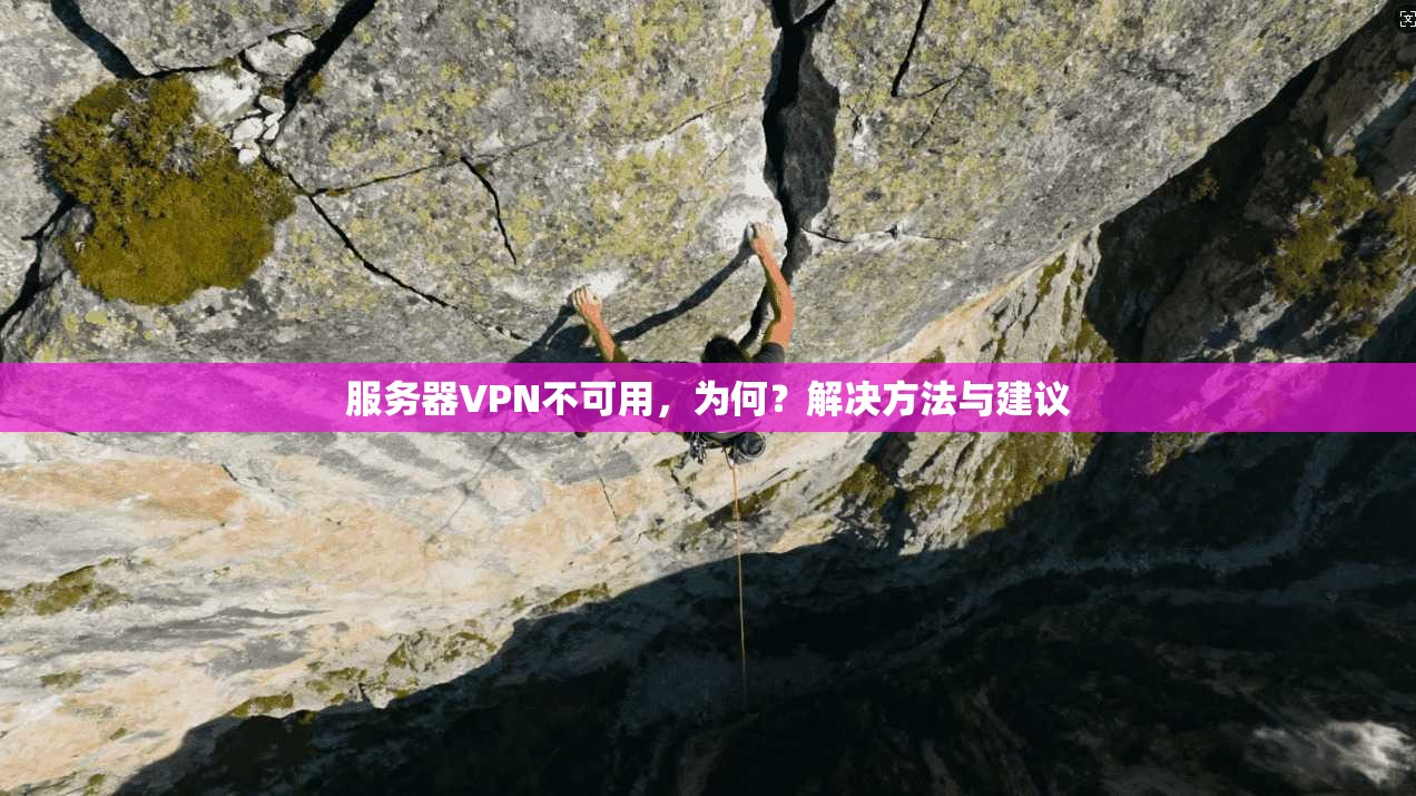 服务器VPN不可用，为何？解决方法与建议