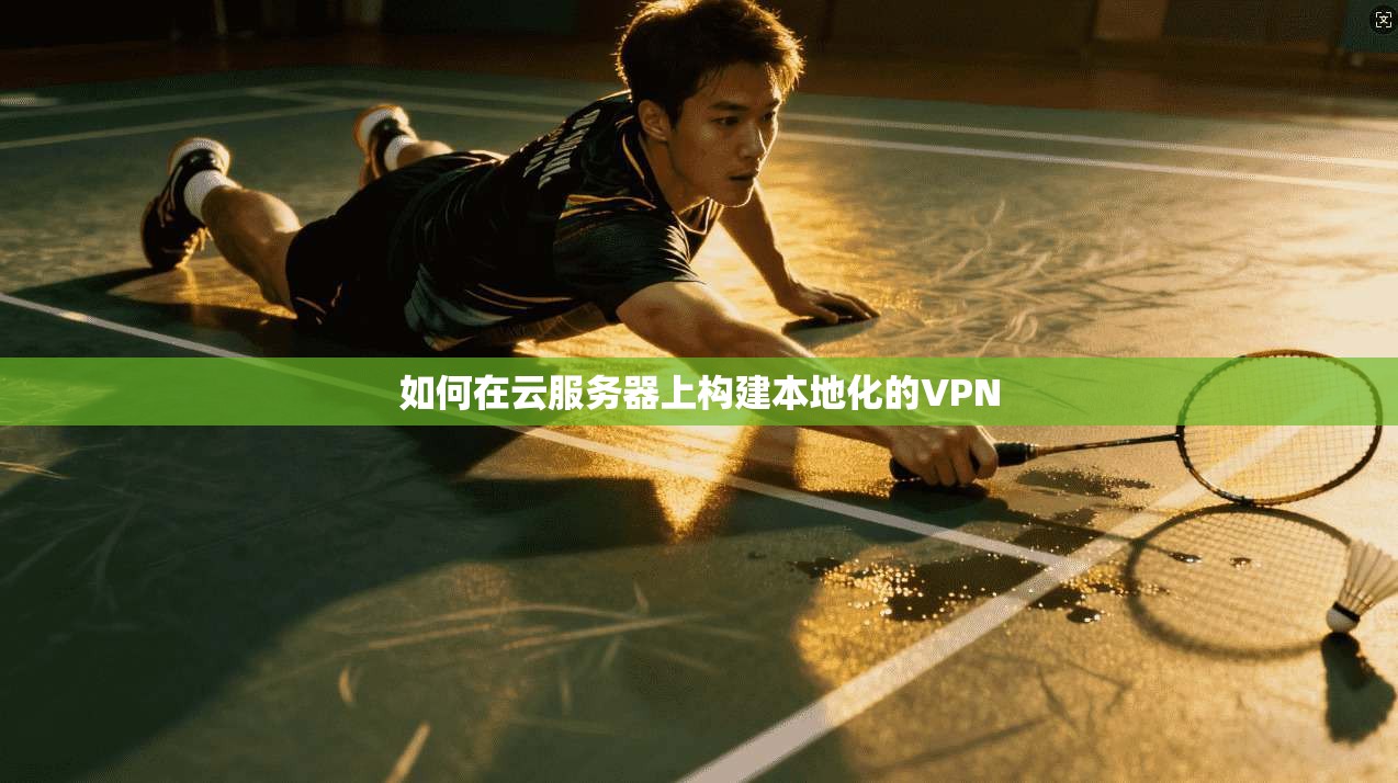 如何在云服务器上构建本地化的VPN