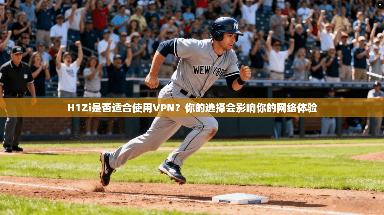 H1Zi是否适合使用VPN？你的选择会影响你的网络体验