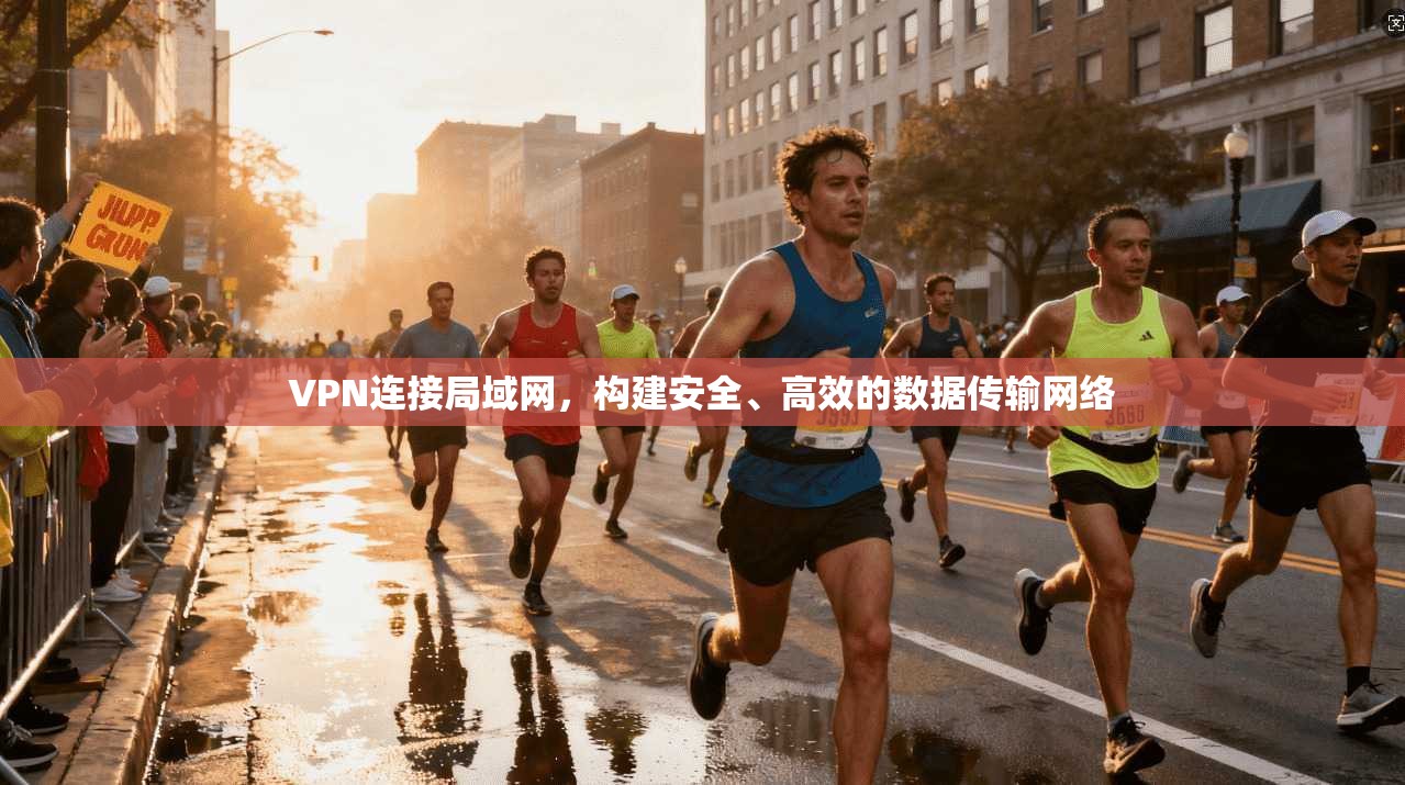 VPN连接局域网，构建安全、高效的数据传输网络