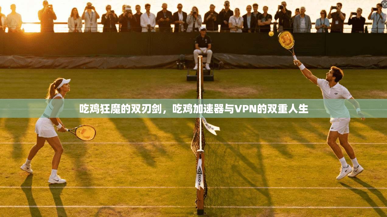 吃鸡狂魔的双刃剑，吃鸡加速器与VPN的双重人生