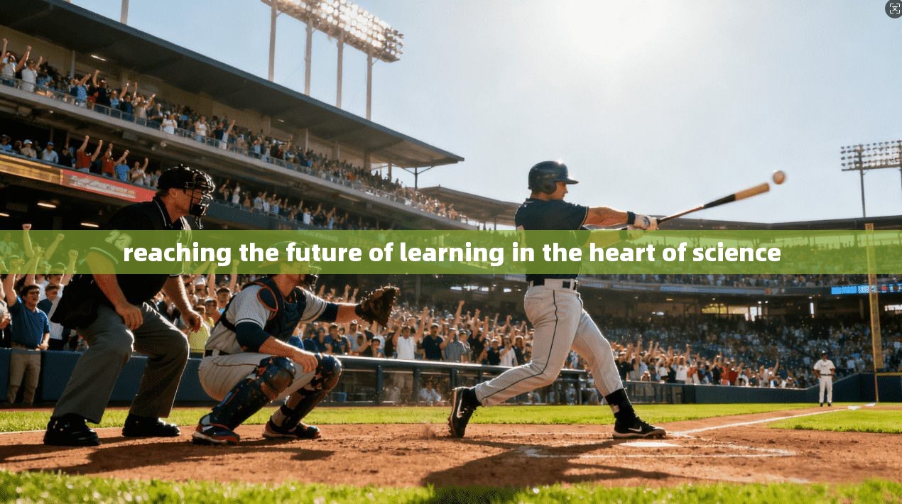 reaching the future of learning in the heart of science