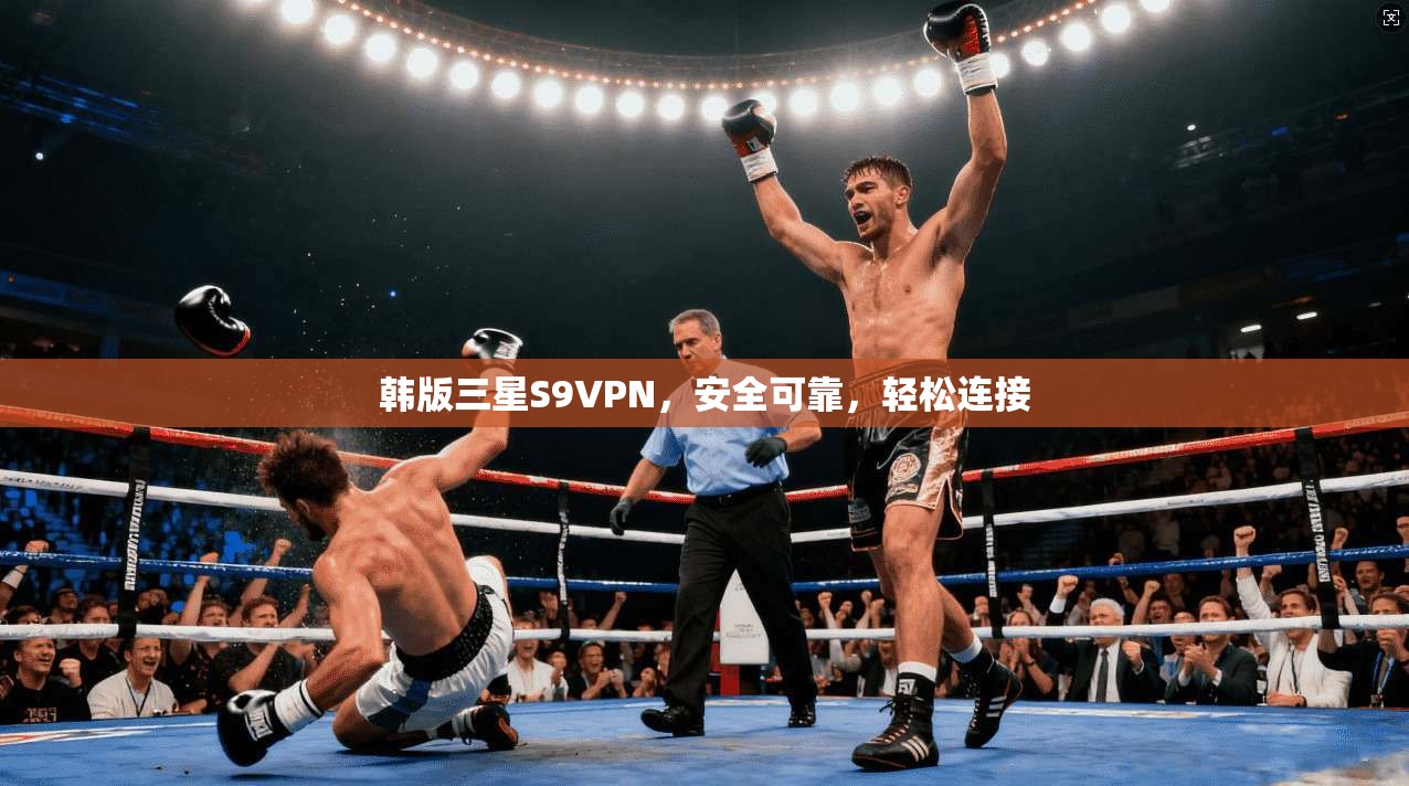韩版三星S9VPN，安全可靠，轻松连接