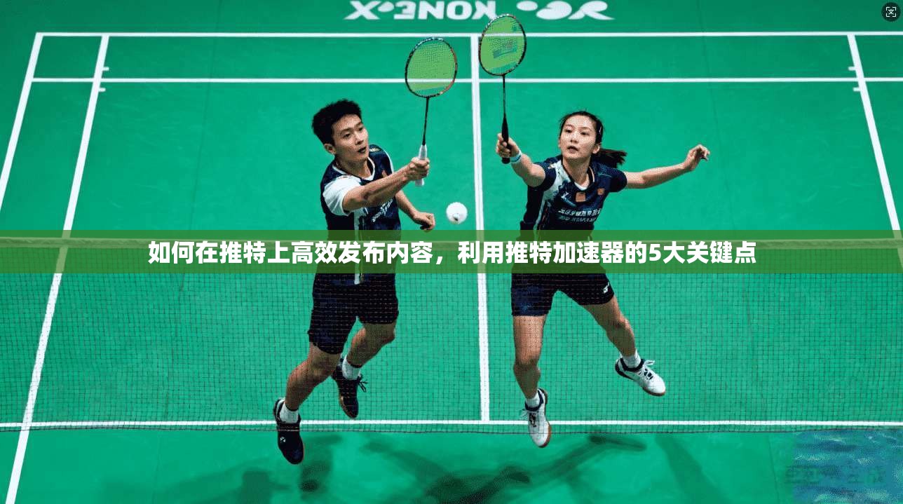 如何在推特上高效发布内容，利用推特加速器的5大关键点