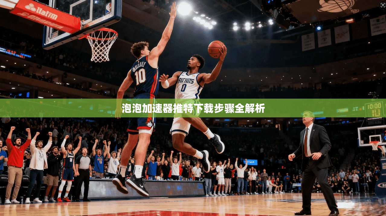 泡泡加速器推特下载步骤全解析