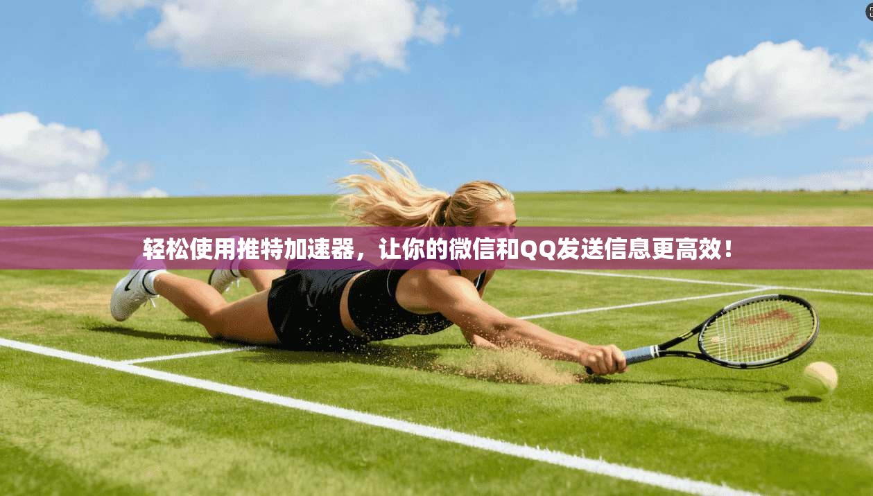 轻松使用推特加速器，让你的微信和QQ发送信息更高效！