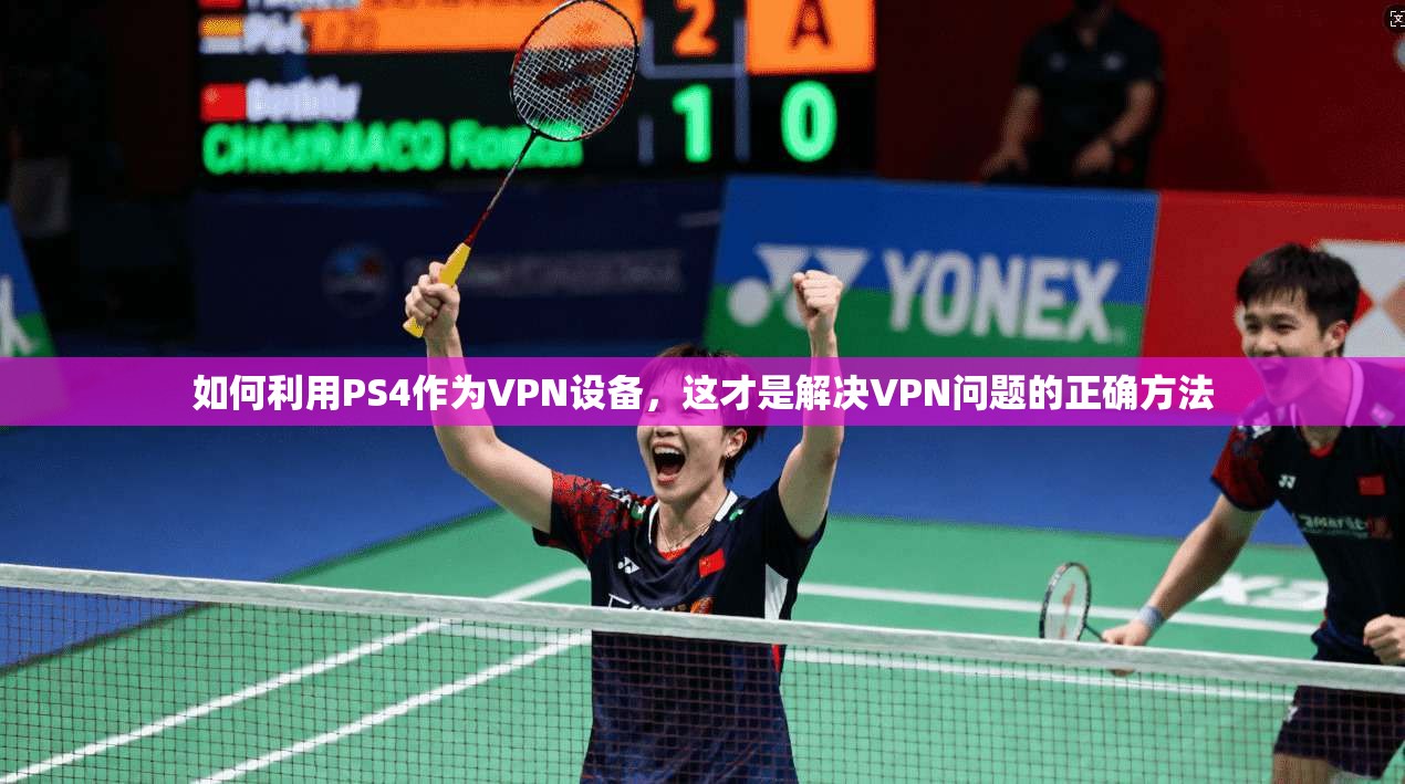 如何利用PS4作为VPN设备，这才是解决VPN问题的正确方法