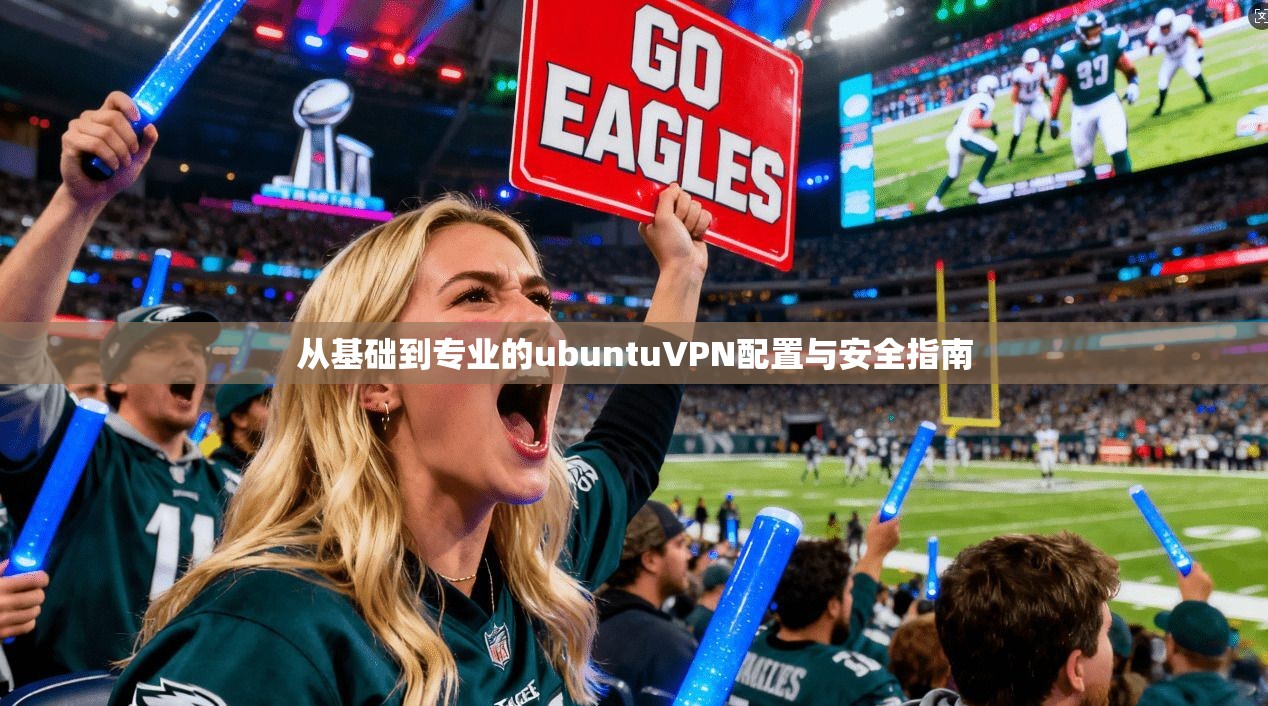 从基础到专业的ubuntuVPN配置与安全指南