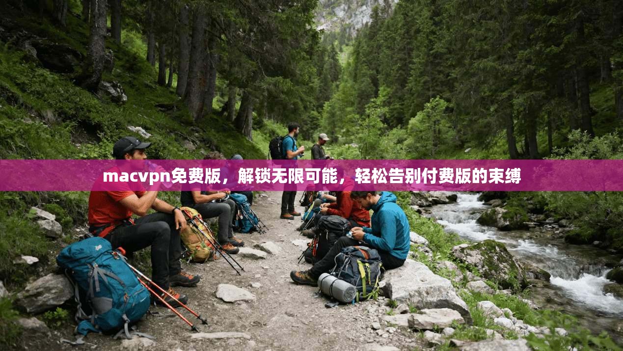 macvpn免费版，解锁无限可能，轻松告别付费版的束缚