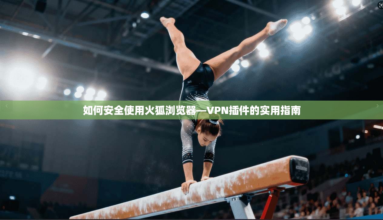 如何安全使用火狐浏览器—VPN插件的实用指南
