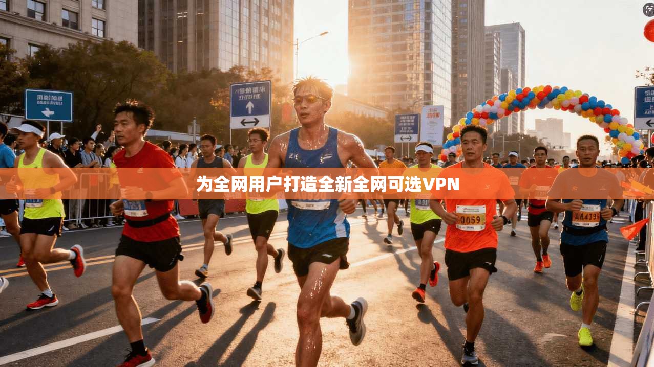 为全网用户打造全新全网可选VPN