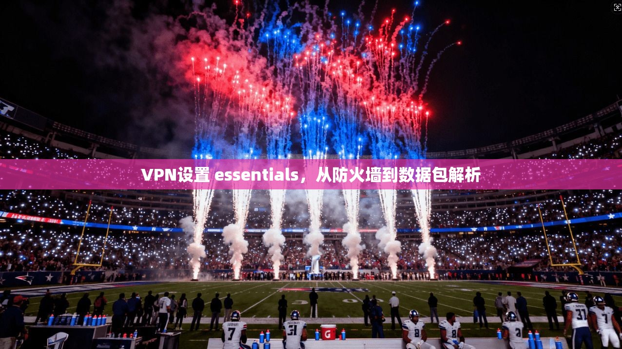 VPN设置 essentials，从防火墙到数据包解析