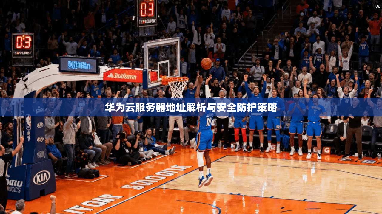 华为云服务器地址解析与安全防护策略