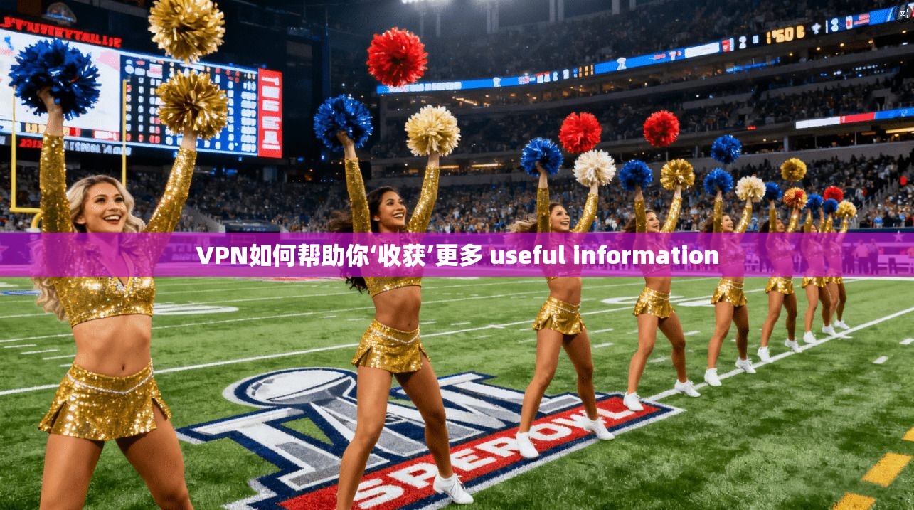 VPN如何帮助你‘收获’更多 useful information