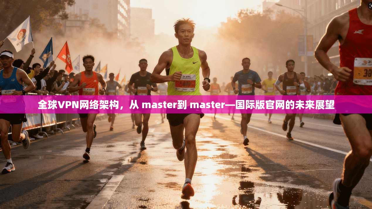 全球VPN网络架构，从 master到 master—国际版官网的未来展望