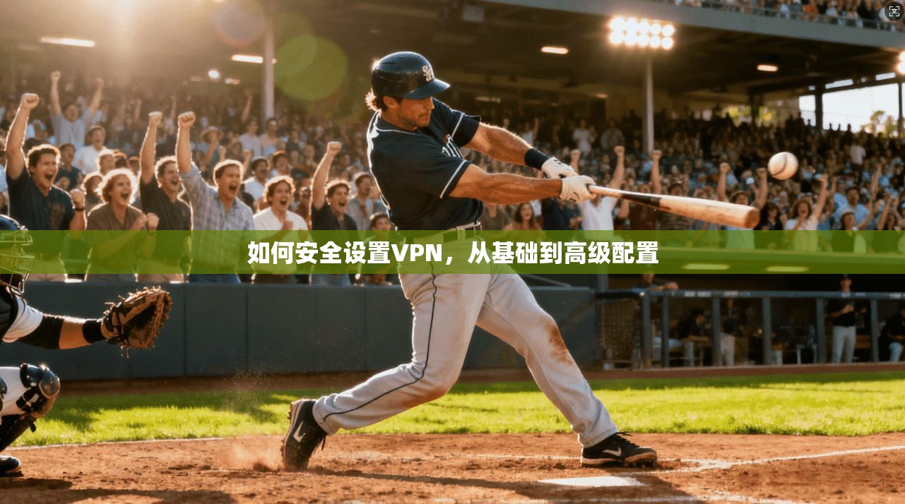 如何安全设置VPN，从基础到高级配置