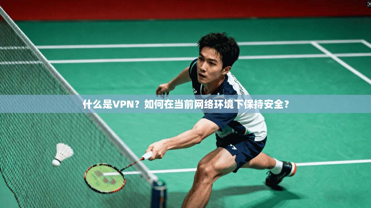 什么是VPN？如何在当前网络环境下保持安全？