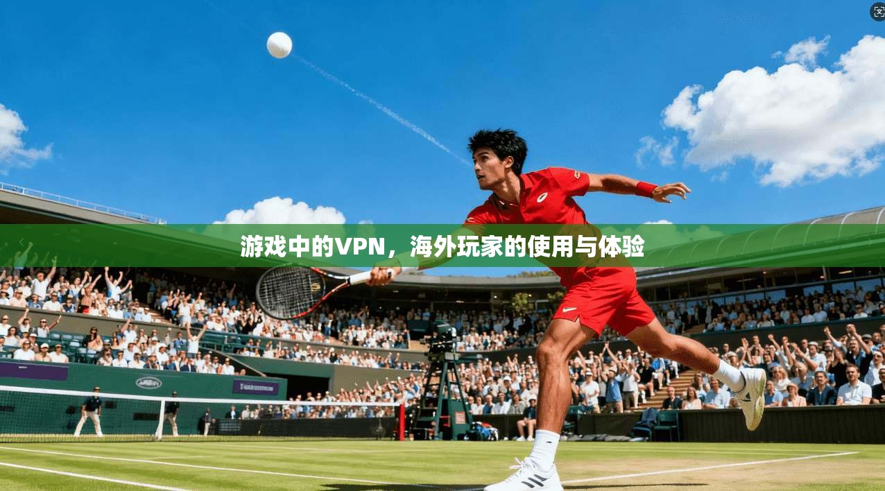 游戏中的VPN，海外玩家的使用与体验